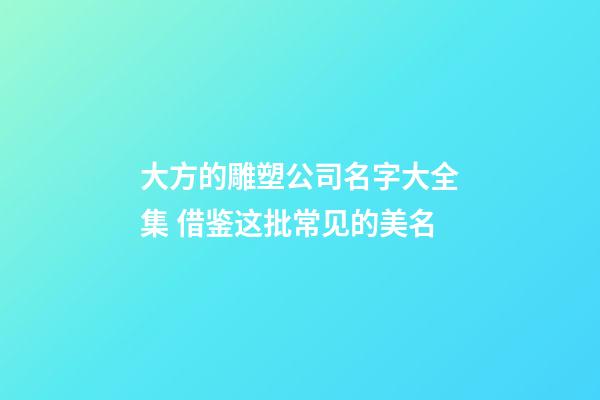 大方的雕塑公司名字大全集 借鉴这批常见的美名-第1张-公司起名-玄机派